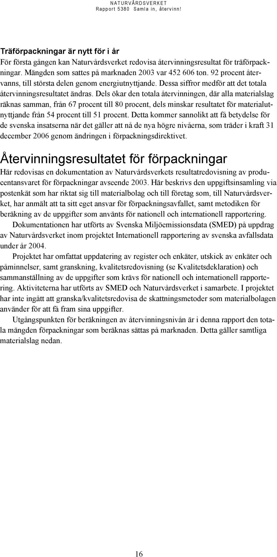 Dels ökar den totala återvinningen, där alla materialslag räknas samman, från 67 procent till 80 procent, dels minskar resultatet för materialutnyttjande från 54 procent till 51 procent.