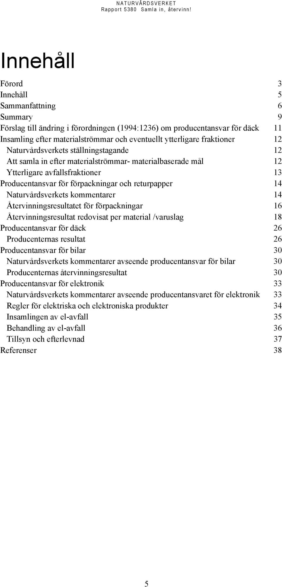 Naturvårdsverkets kommentarer 14 Återvinningsresultatet för förpackningar 16 Återvinningsresultat redovisat per material /varuslag 18 Producentansvar för däck 26 Producenternas resultat 26