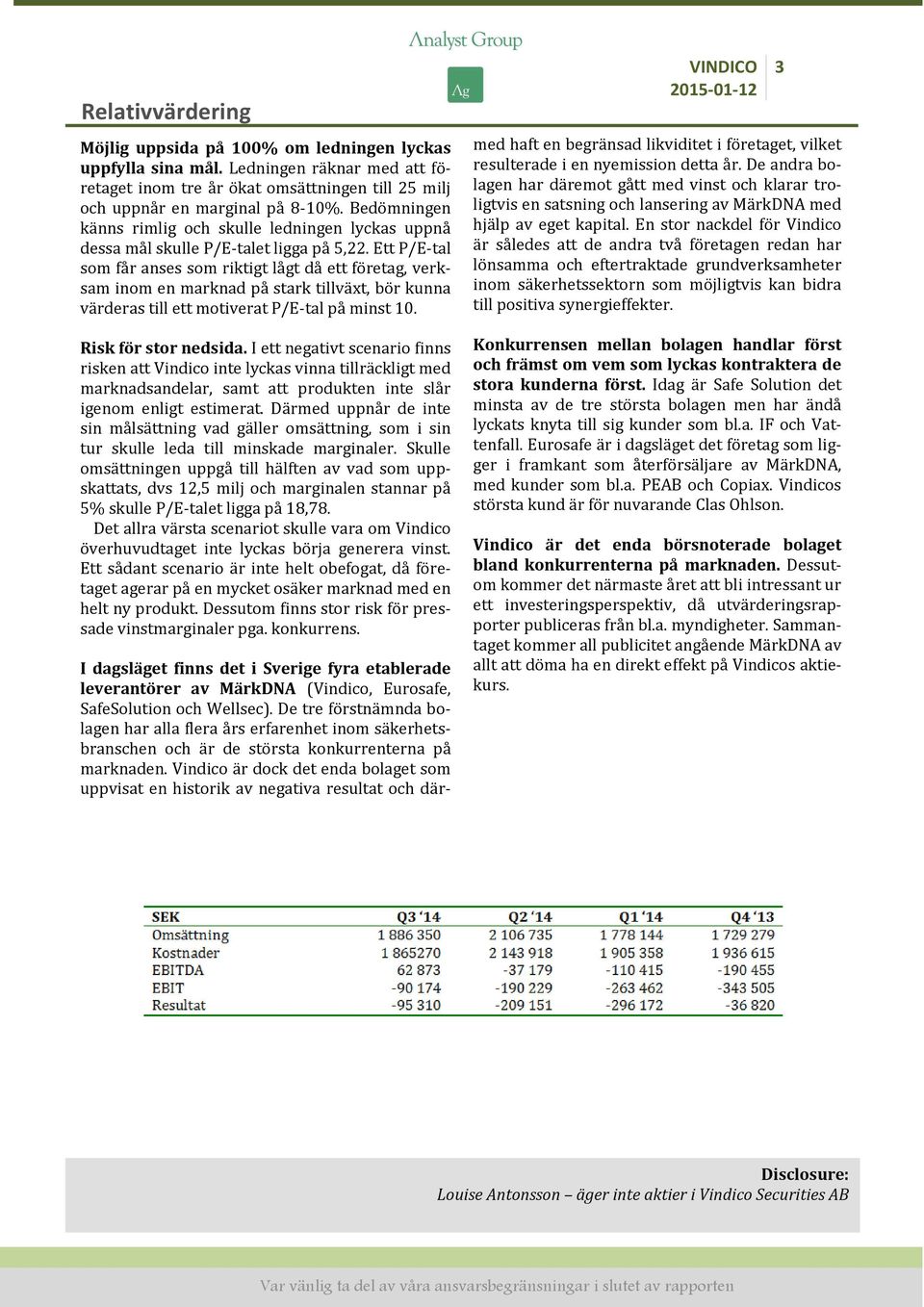 Ett P/E-tal som får anses som riktigt lågt då ett företag, verksam inom en marknad på stark tillväxt, bör kunna värderas till ett motiverat P/E-tal på minst 10. Risk för stor nedsida.