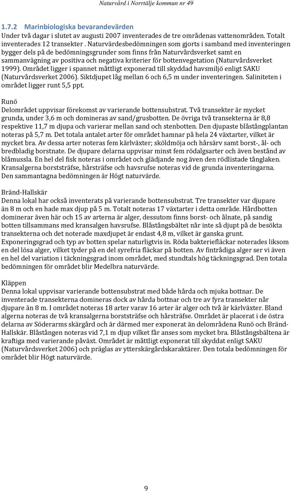 bottenvegetation (Naturvårdsverket 1999). Området ligger i spannet måttligt exponerad till skyddad havsmiljö enligt SAKU (Naturvårdsverket 2006). Siktdjupet låg mellan 6 och 6,5 m under inventeringen.