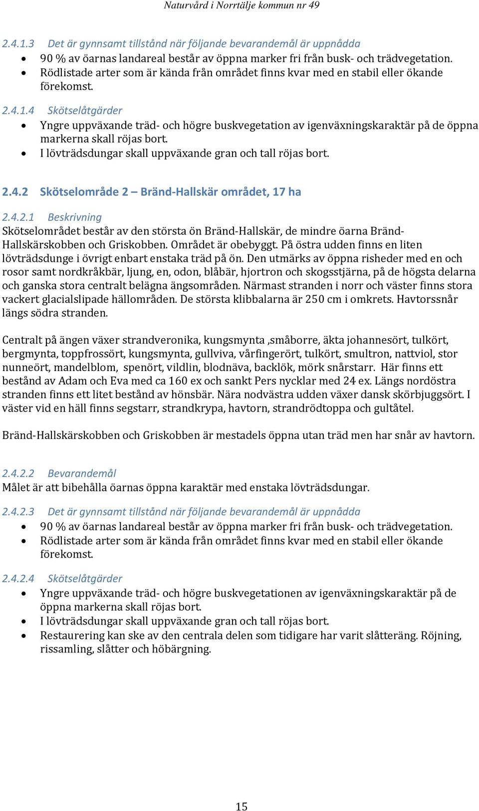 4 Skötselåtgärder Yngre uppväxande träd och högre buskvegetation av igenväxningskaraktär på de öppna markerna skall röjas bort. I lövträdsdungar skall uppväxande gran och tall röjas bort. 2.4.2 Skötselområde 2 Bränd Hallskär området, 17 ha 2.