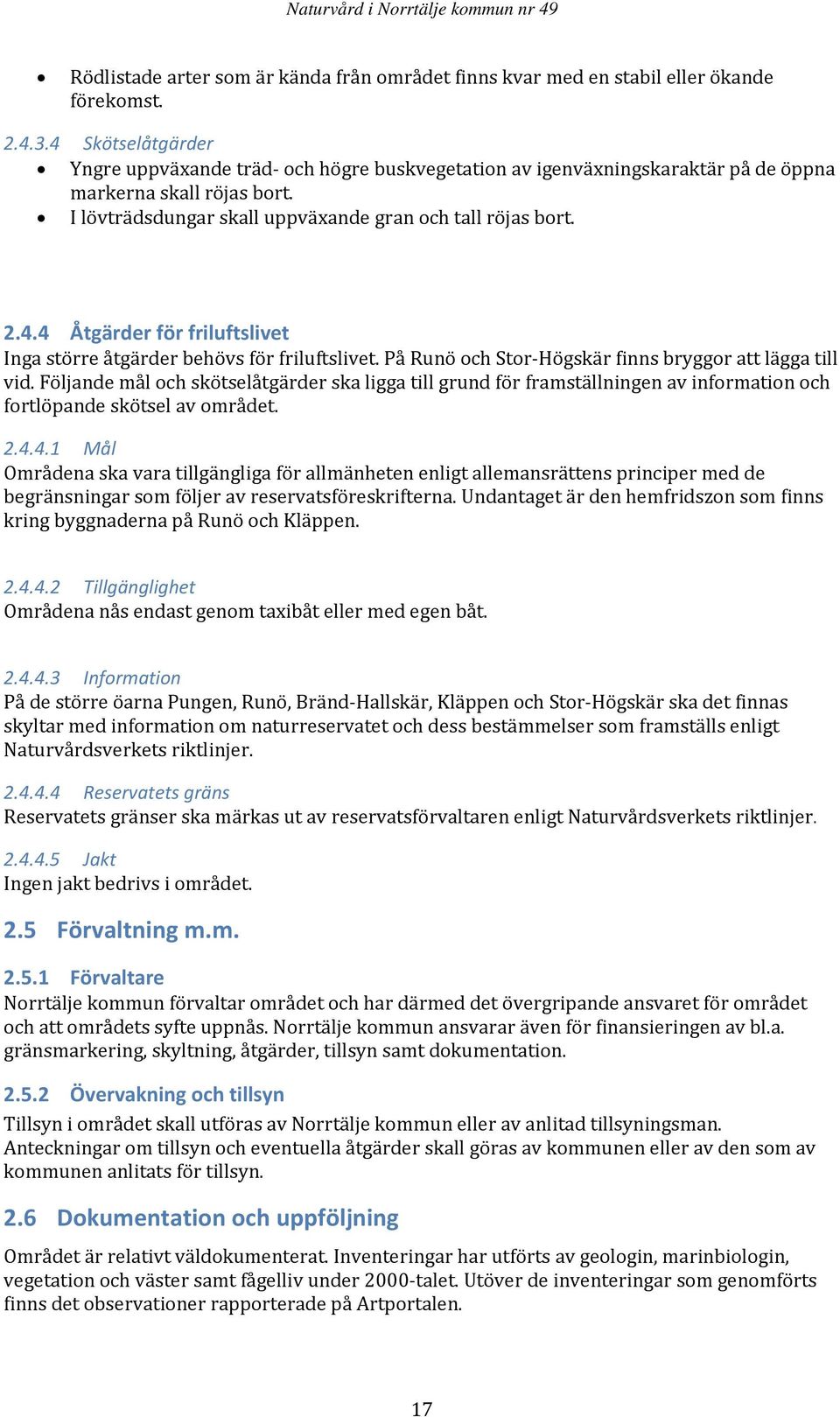 På Runö och Stor Högskär finns bryggor att lägga till vid. Följande mål och skötselåtgärder ska ligga till grund för framställningen av information och fortlöpande skötsel av området. 2.4.