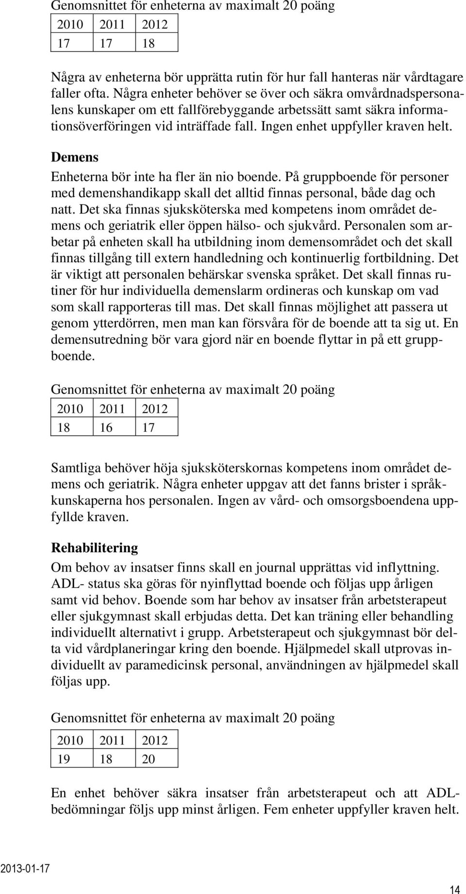 Demens Enheterna bör inte ha fler än nio boende. På gruppboende för personer med demenshandikapp skall det alltid finnas personal, både dag och natt.