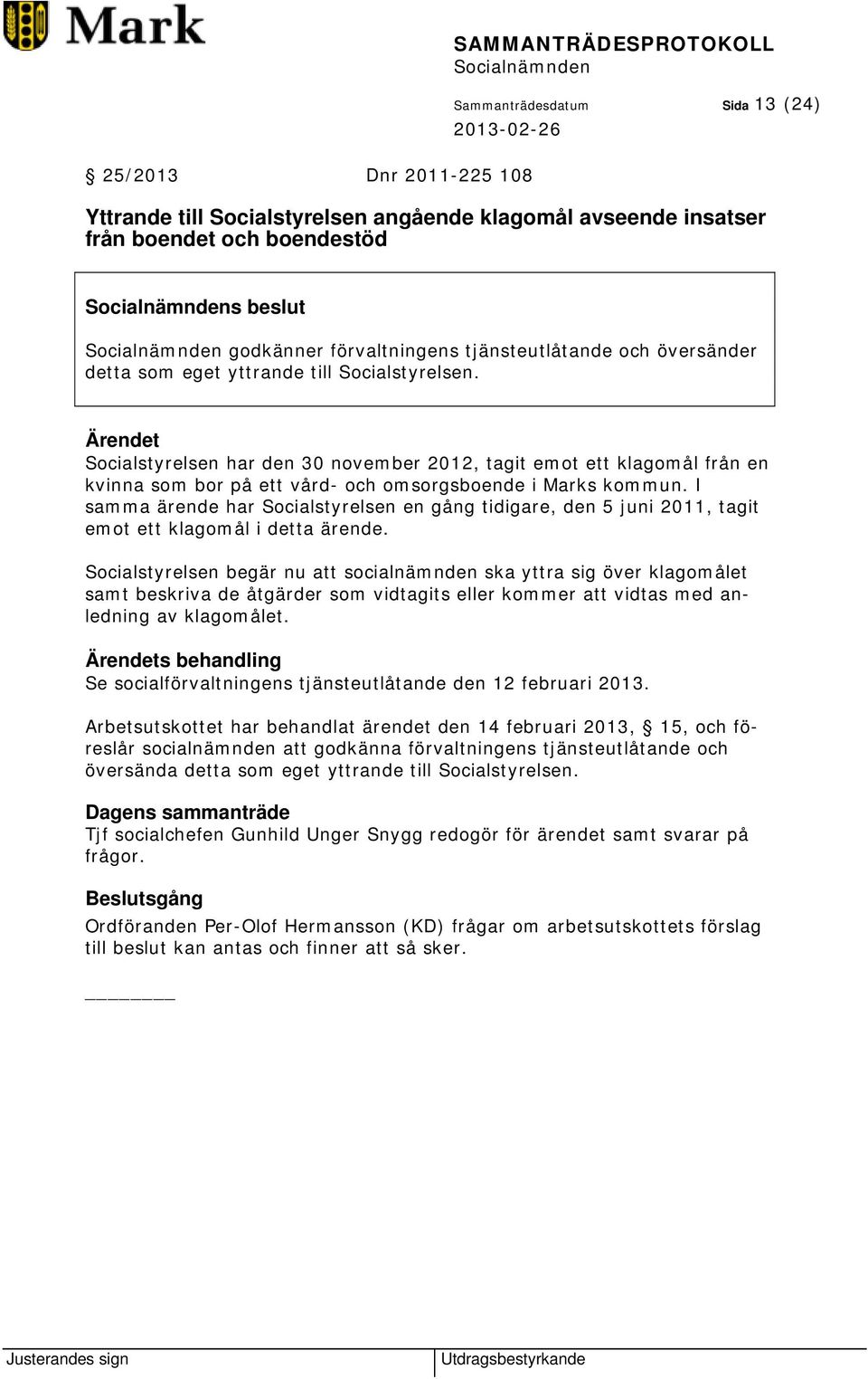 Socialstyrelsen har den 30 november 2012, tagit emot ett klagomål från en kvinna som bor på ett vård- och omsorgsboende i Marks kommun.