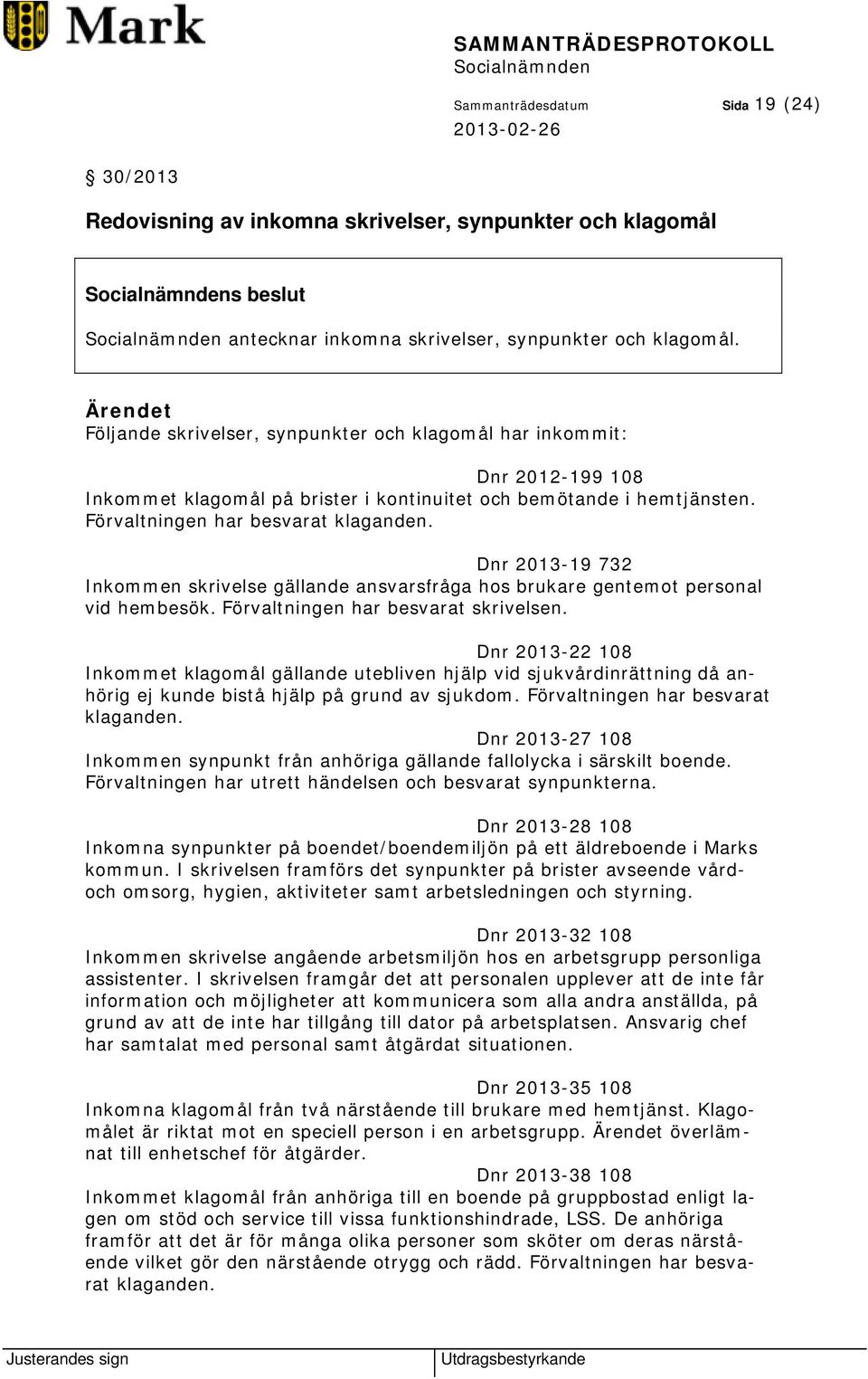 Dnr 2013-19 732 Inkommen skrivelse gällande ansvarsfråga hos brukare gentemot personal vid hembesök. Förvaltningen har besvarat skrivelsen.