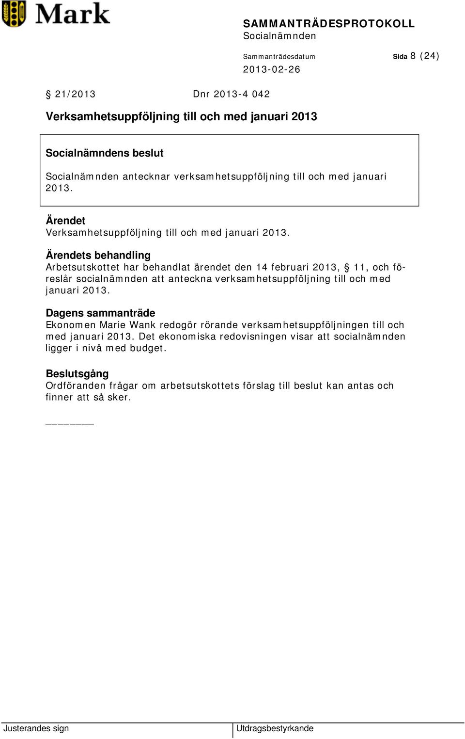 s behandling Arbetsutskottet har behandlat ärendet den 14 februari 2013, 11, och föreslår socialnämnden att anteckna verksamhetsuppföljning till och med januari 2013.