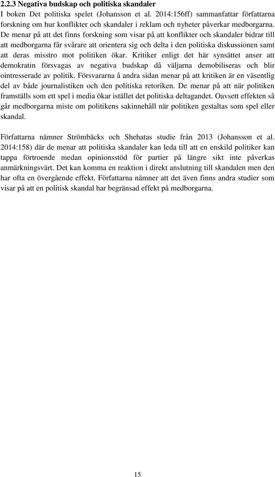 De menar på att det finns forskning som visar på att konflikter och skandaler bidrar till att medborgarna får svårare att orientera sig och delta i den politiska diskussionen samt att deras misstro