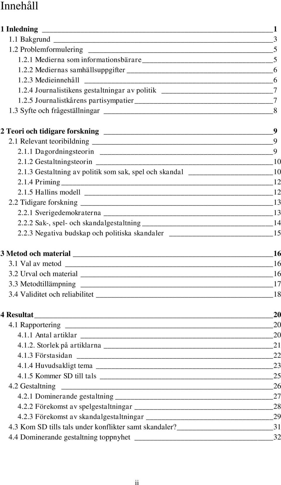 1.4 Priming 12 2.1.5 Hallins modell 12 2.2 Tidigare forskning 13 2.2.1 Sverigedemokraterna 13 2.2.2 Sak-, spel- och skandalgestaltning 14 2.2.3 Negativa budskap och politiska skandaler 15 3 Metod och material 16 3.