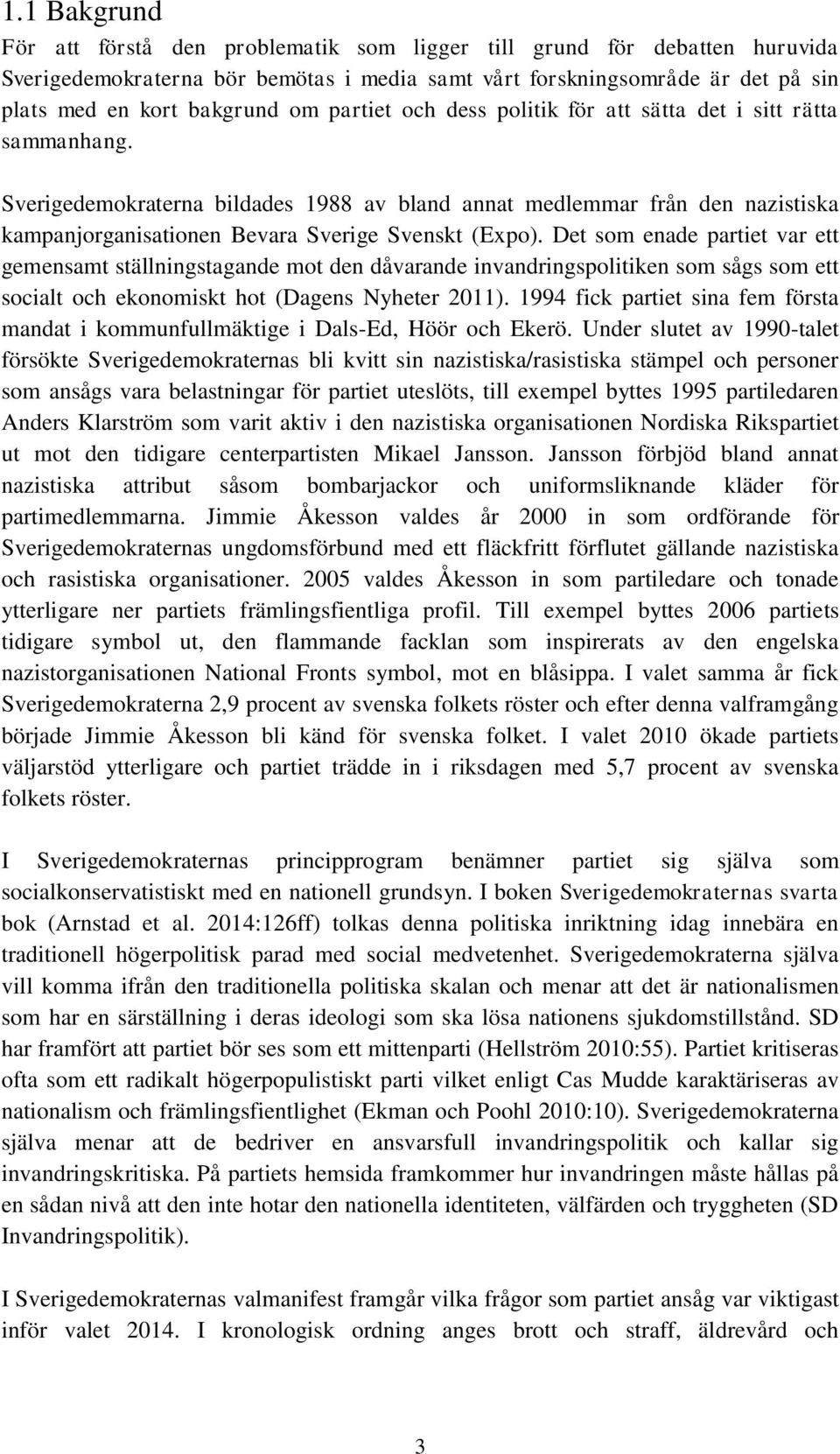 Det som enade partiet var ett gemensamt ställningstagande mot den dåvarande invandringspolitiken som sågs som ett socialt och ekonomiskt hot (Dagens Nyheter 2011).