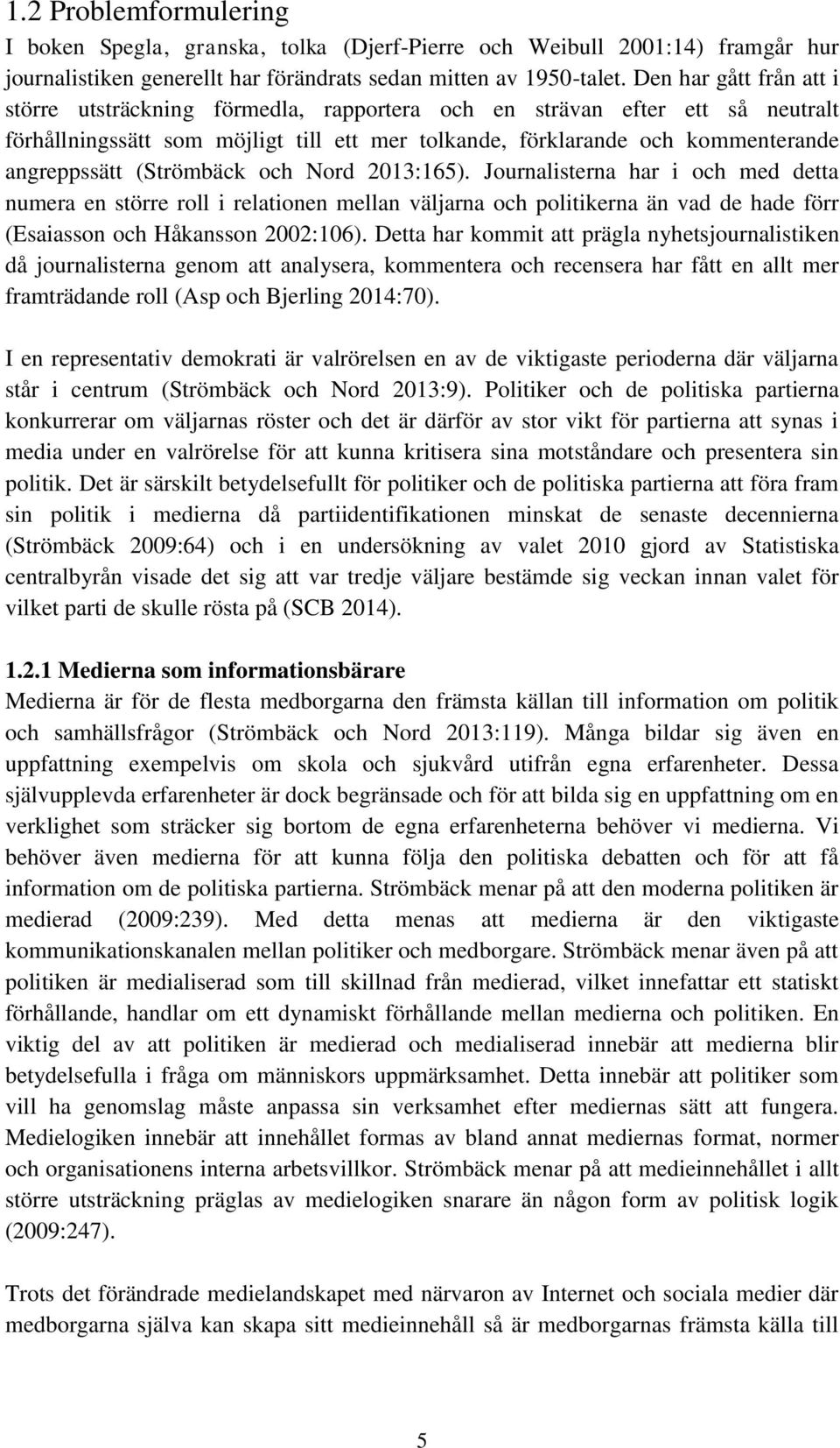 (Strömbäck och Nord 2013:165). Journalisterna har i och med detta numera en större roll i relationen mellan väljarna och politikerna än vad de hade förr (Esaiasson och Håkansson 2002:106).