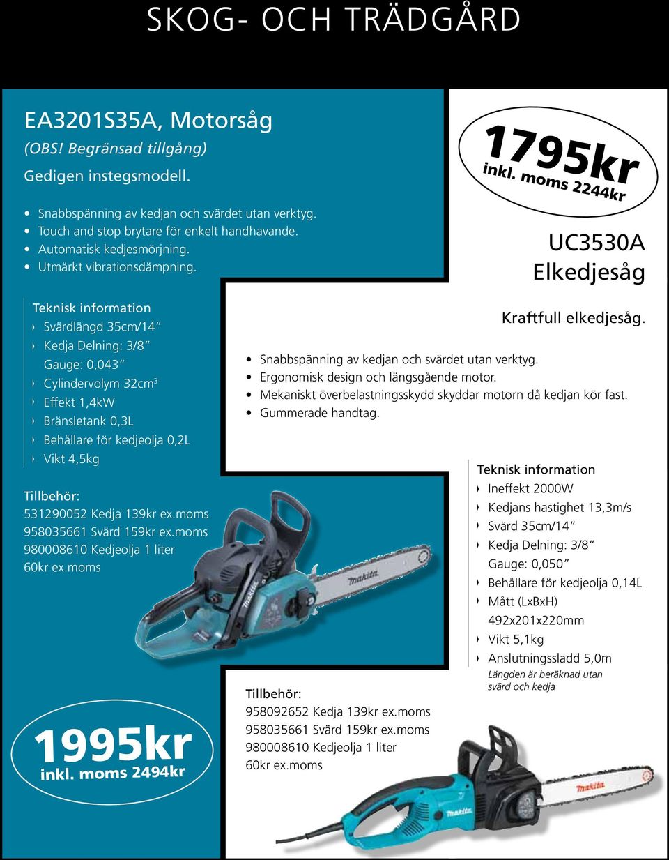 moms 2244kr UC3530A Elkedjesåg Svärdlängd 35cm/14 Kedja Delning: 3/8 Gauge: 0,043 Cylindervolym 32cm 3 Effekt 1,4kW Bränsletank 0,3L Behållare för kedjeolja 0,2L Vikt 4,5kg Tillbehör: 531290052 Kedja