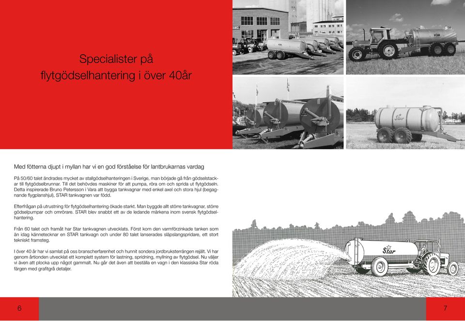 Detta inspirerade Bruno Petersson i Vara att bygga tankvagnar med enkel axel och stora hjul (begagnande flygplanshjul), STAR tankvagnen var född.