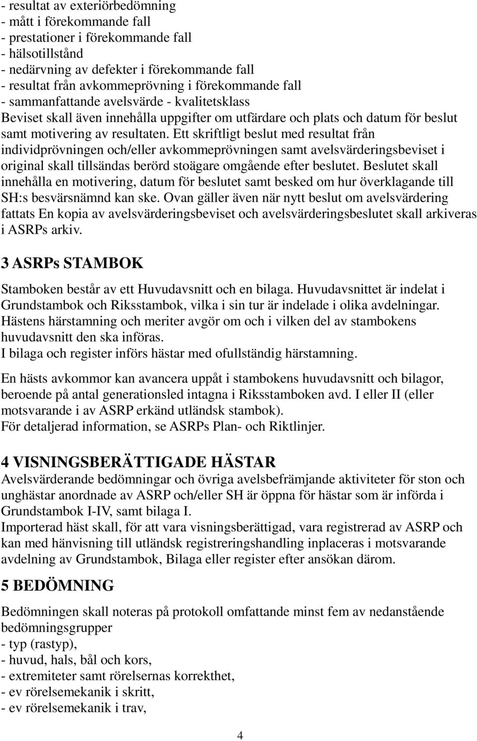 Ett skriftligt beslut med resultat från individprövningen och/eller avkommeprövningen samt avelsvärderingsbeviset i original skall tillsändas berörd stoägare omgående efter beslutet.