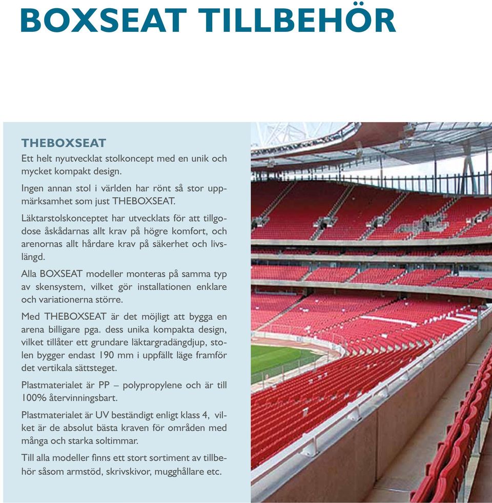 Alla BOXSEAT modeller monteras på samma typ av skensystem, vilket gör installationen enklare och variationerna större. Med THEBOXSEAT är det möjligt att bygga en arena billigare pga.