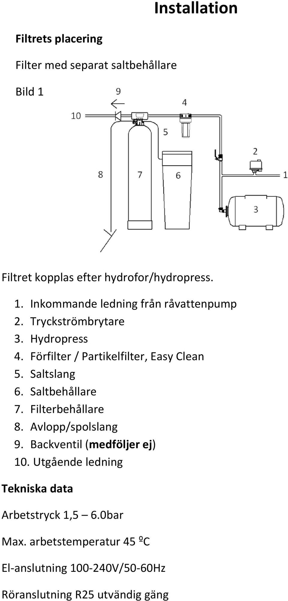 Filterbehållare 8. Avlopp/spolslang 9. Backventil (medföljer ej) 10. Utgående ledning Tekniska data Arbetstryck 1,5 6.