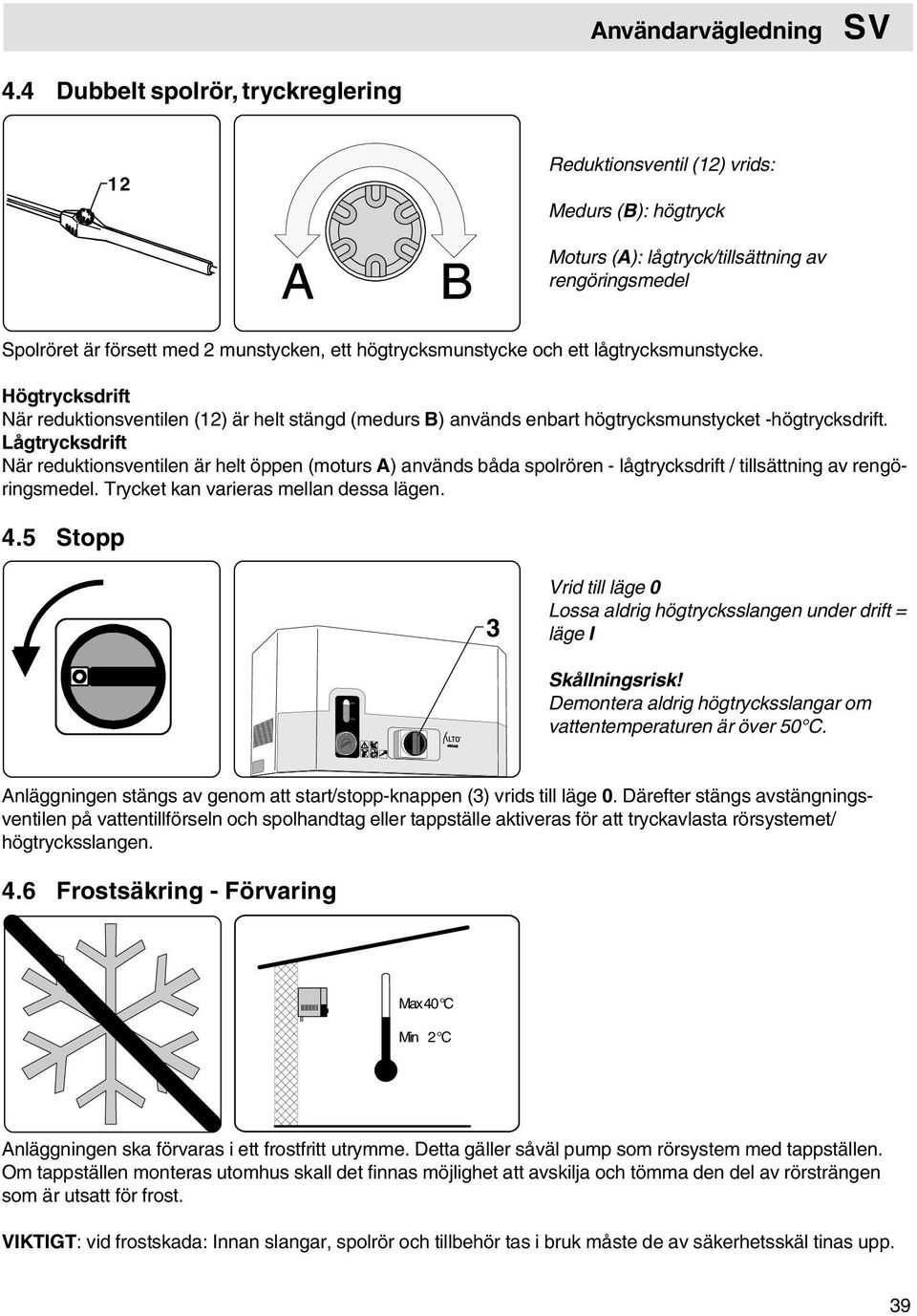 högtrycksmunstycke och ett lågtrycksmunstycke. Högtrycksdrift När reduktionsventilen (12) är helt stängd (medurs B) används enbart högtrycksmunstycket -högtrycksdrift.