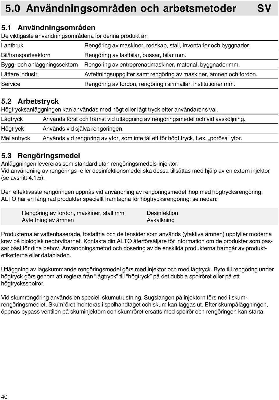 inventarier och byggnader. Rengöring av lastbilar, bussar, bilar mm. Rengöring av entreprenadmaskiner, material, byggnader mm. Avfettningsuppgifter samt rengöring av maskiner, ämnen och fordon.