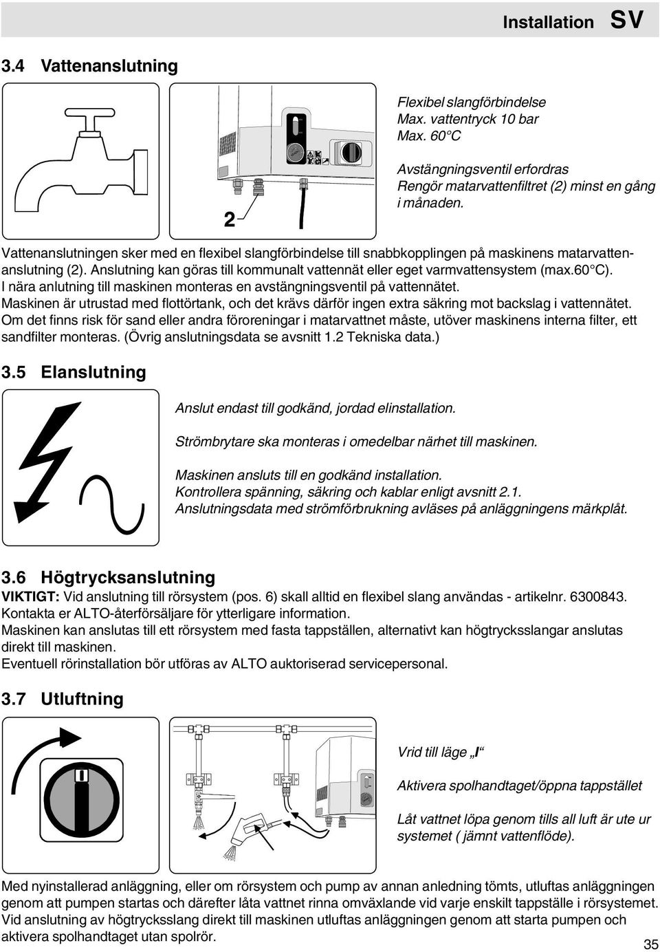 60 C). I nära anlutning till maskinen monteras en avstängningsventil på vattennätet. Maskinen är utrustad med flottörtank, och det krävs därför ingen extra säkring mot backslag i vattennätet.