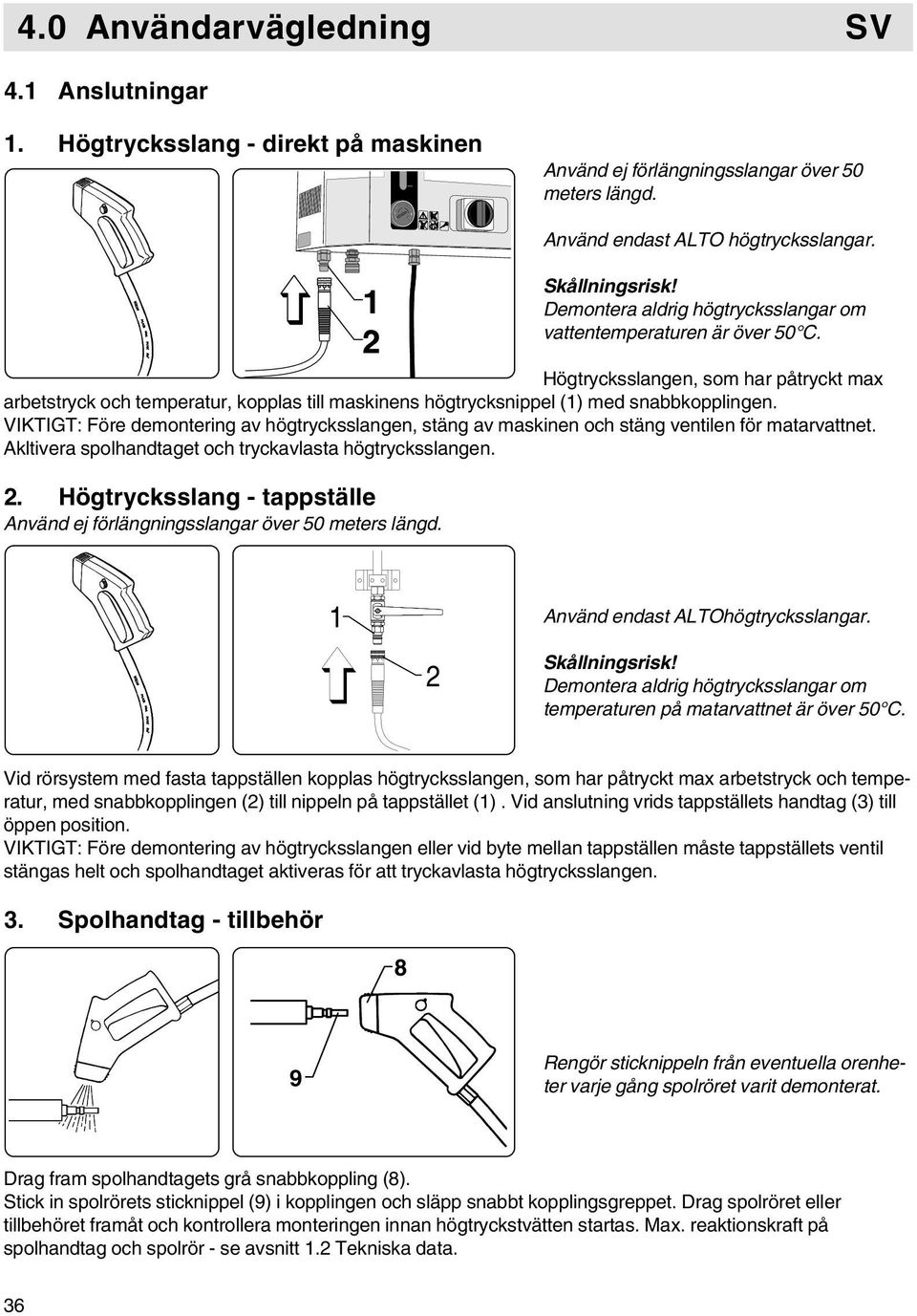 VIKTIGT: Före demontering av högtrycksslangen, stäng av maskinen och stäng ventilen för matarvattnet. Akltivera spolhandtaget och tryckavlasta högtrycksslangen. 2.