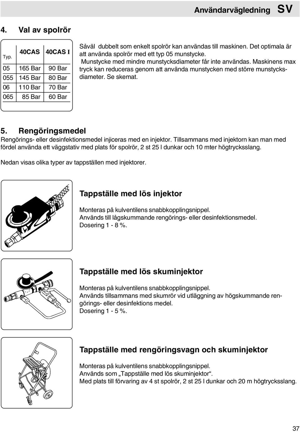 Maskinens max tryck kan reduceras genom att använda munstycken med större munstycksdiameter. Se skemat. 5. Rengöringsmedel Rengörings- eller desinfektionsmedel injiceras med en injektor.