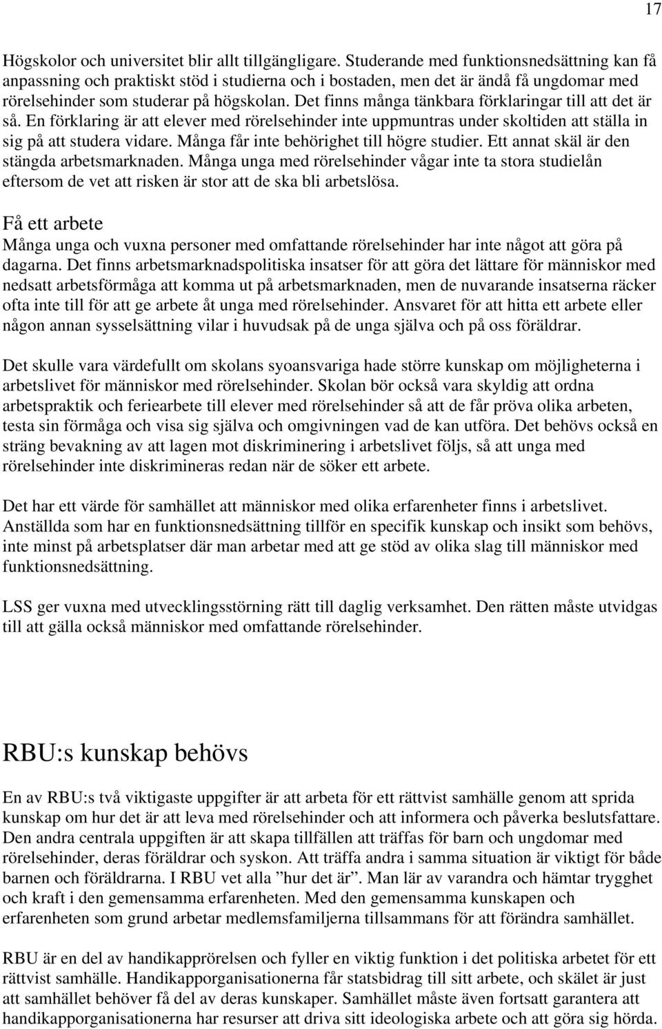 Det finns många tänkbara förklaringar till att det är så. En förklaring är att elever med rörelsehinder inte uppmuntras under skoltiden att ställa in sig på att studera vidare.