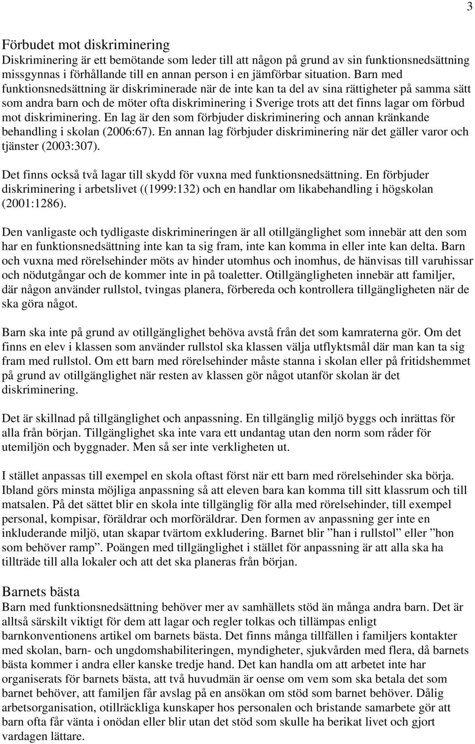 mot diskriminering. En lag är den som förbjuder diskriminering och annan kränkande behandling i skolan (2006:67). En annan lag förbjuder diskriminering när det gäller varor och tjänster (2003:307).