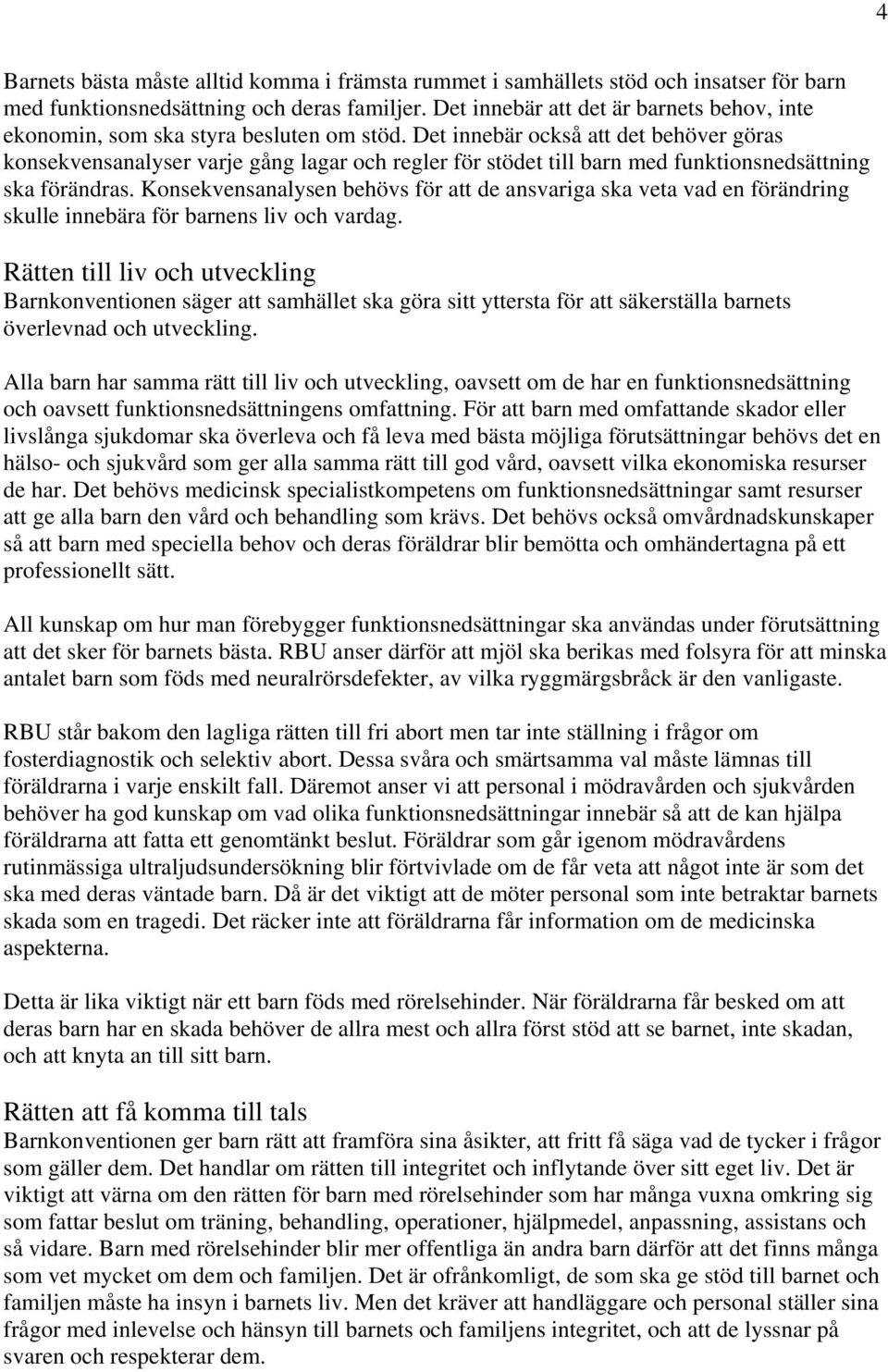 Det innebär också att det behöver göras konsekvensanalyser varje gång lagar och regler för stödet till barn med funktionsnedsättning ska förändras.