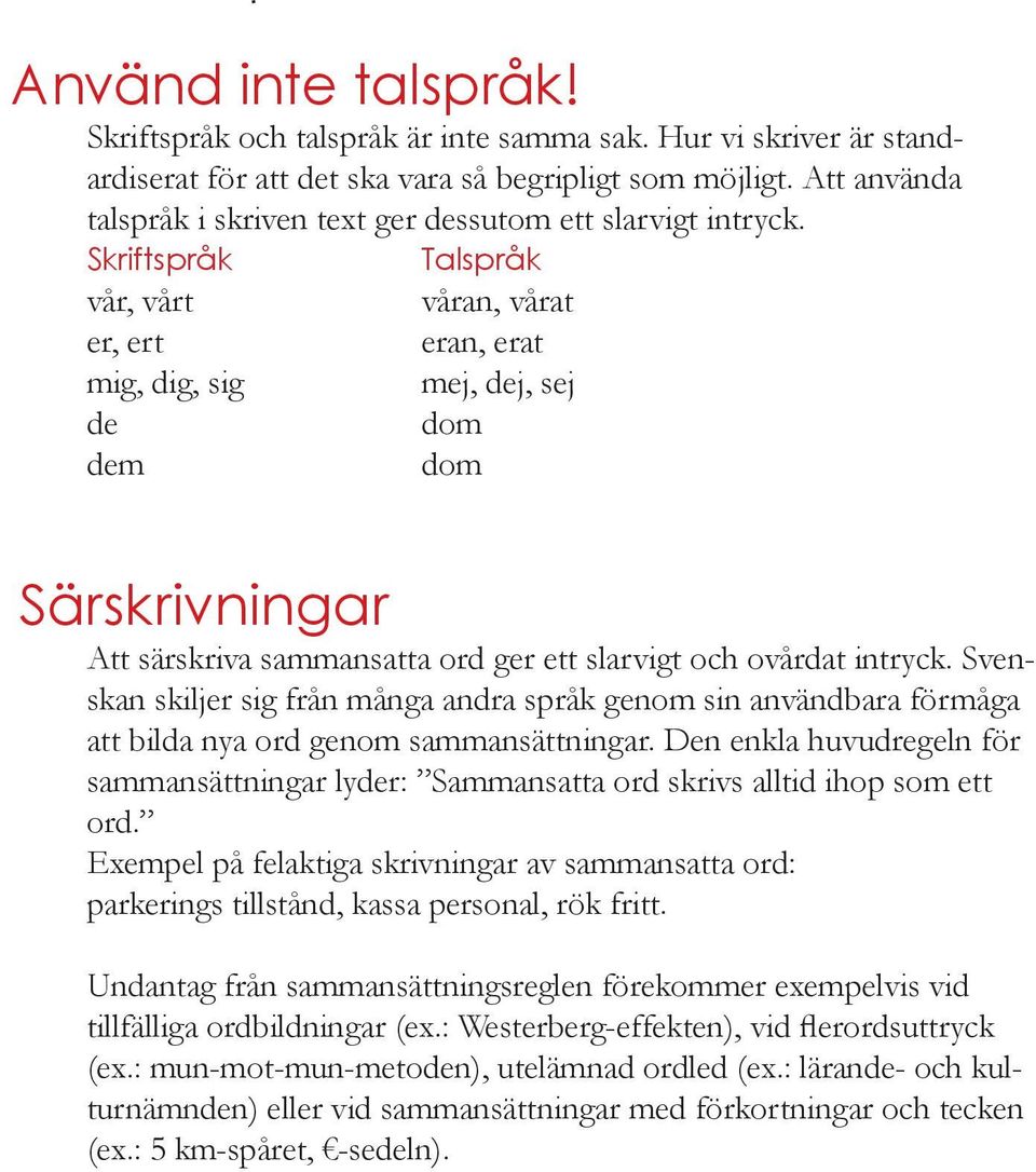 Skriftspråk Talspråk vår, vårt våran, vårat er, ert eran, erat mig, dig, sig mej, dej, sej de dom dem dom Särskrivningar Att särskriva sammansatta ord ger ett slarvigt och ovårdat intryck.