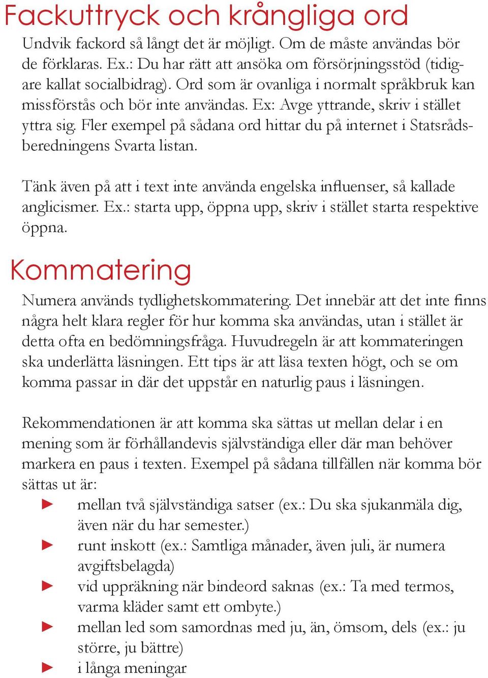 Fler exempel på sådana ord hittar du på internet i Statsrådsberedningens Svarta listan. Tänk även på att i text inte använda engelska influenser, så kallade anglicismer. Ex.