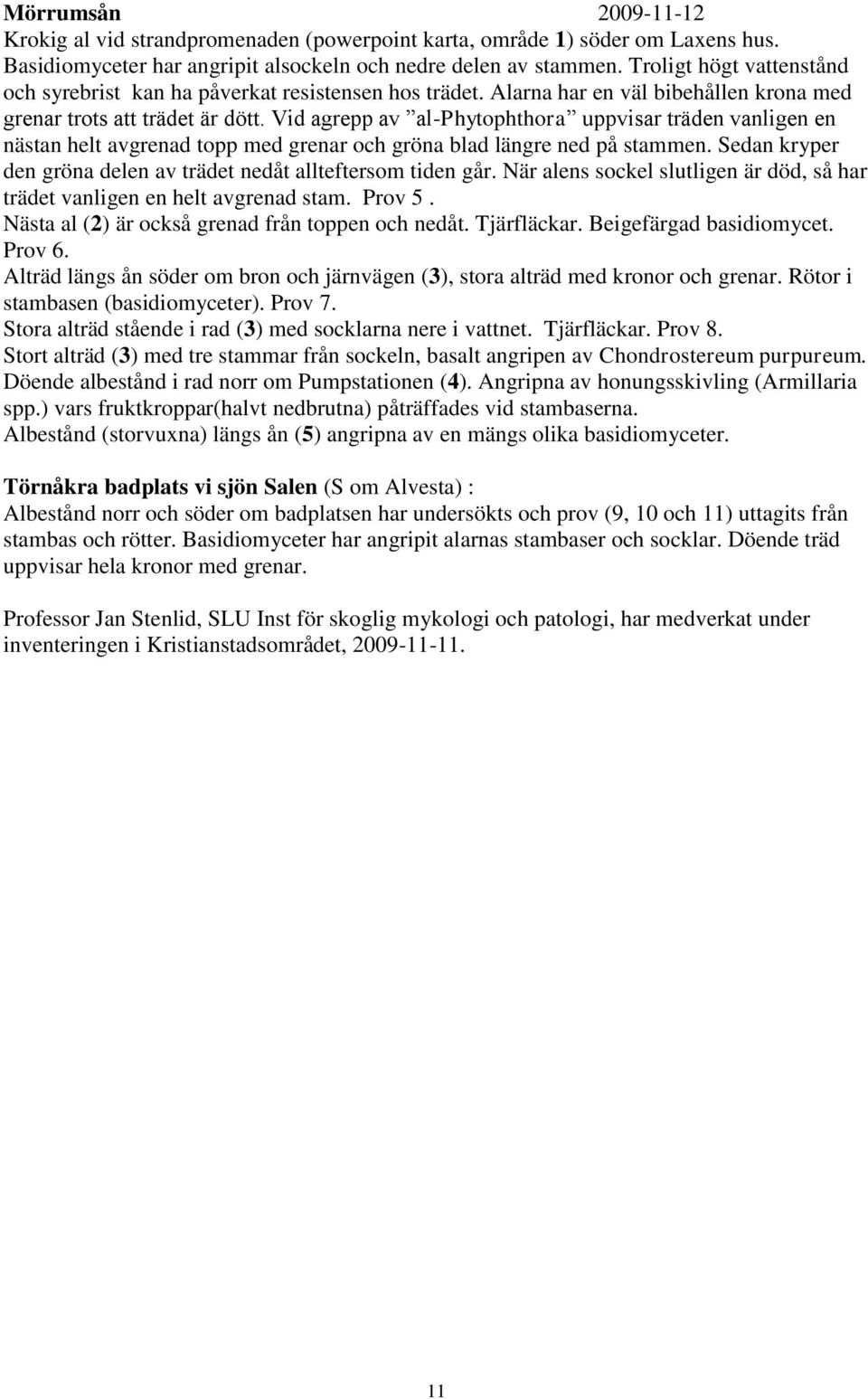 Vid agrepp av al-phytophthora uppvisar träden vanligen en nästan helt avgrenad topp med grenar och gröna blad längre ned på stammen.