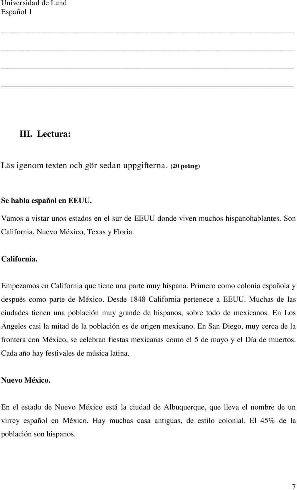 Desde 1848 California pertenece a EEUU. Muchas de las ciudades tienen una población muy grande de hispanos, sobre todo de mexicanos. En Los Ángeles casi la mitad de la población es de origen mexicano.