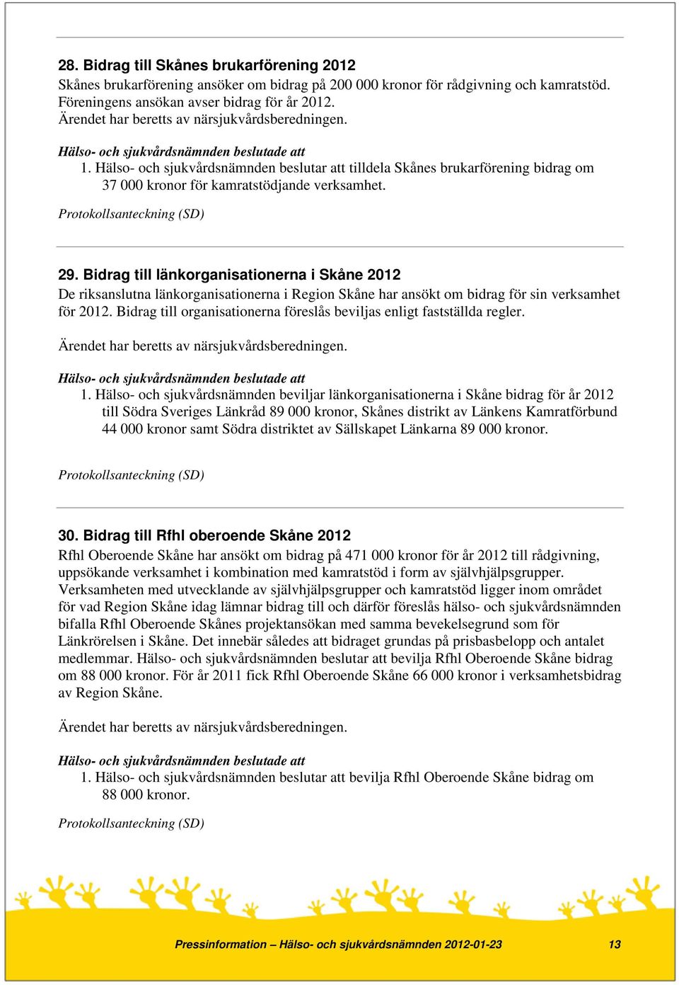 Bidrag till länkorganisationerna i Skåne 2012 De riksanslutna länkorganisationerna i Region Skåne har ansökt om bidrag för sin verksamhet för 2012.