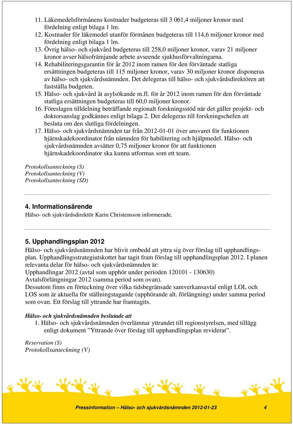 Övrig hälso- och sjukvård budgeteras till 258,0 miljoner kronor, varav 21 miljoner kronor avser hälsofrämjande arbete avseende sjukhusförvaltningarna. 14.