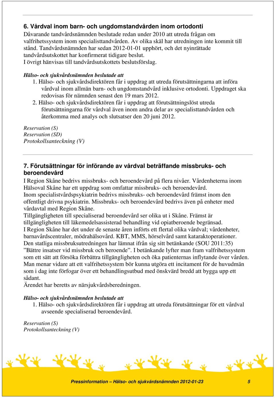 I övrigt hänvisas till tandvårdsutskottets beslutsförslag. 1.