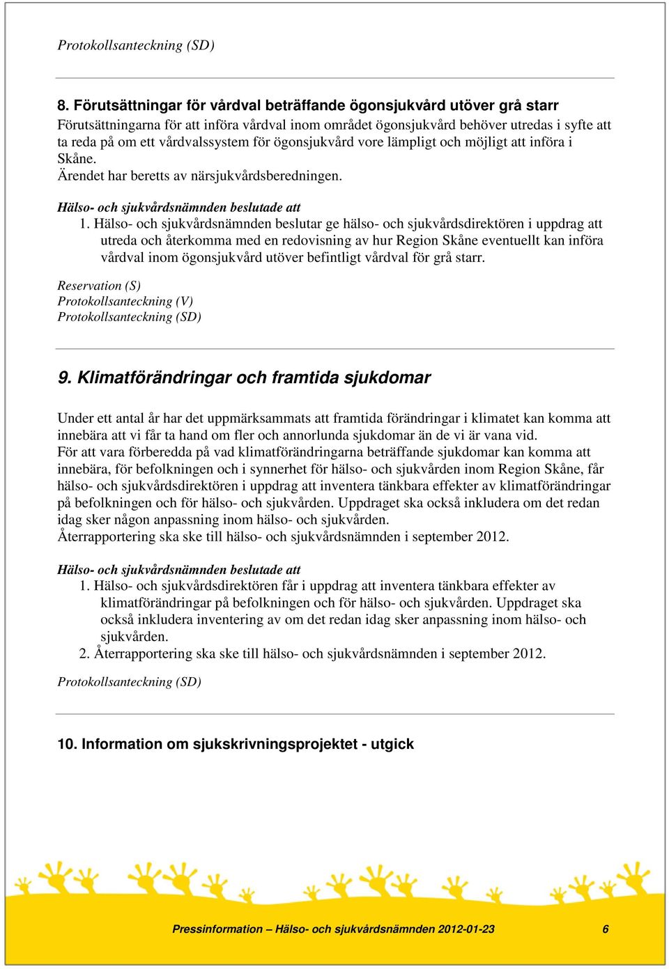 Hälso- och sjukvårdsnämnden beslutar ge hälso- och sjukvårdsdirektören i uppdrag att utreda och återkomma med en redovisning av hur Region Skåne eventuellt kan införa vårdval inom ögonsjukvård utöver