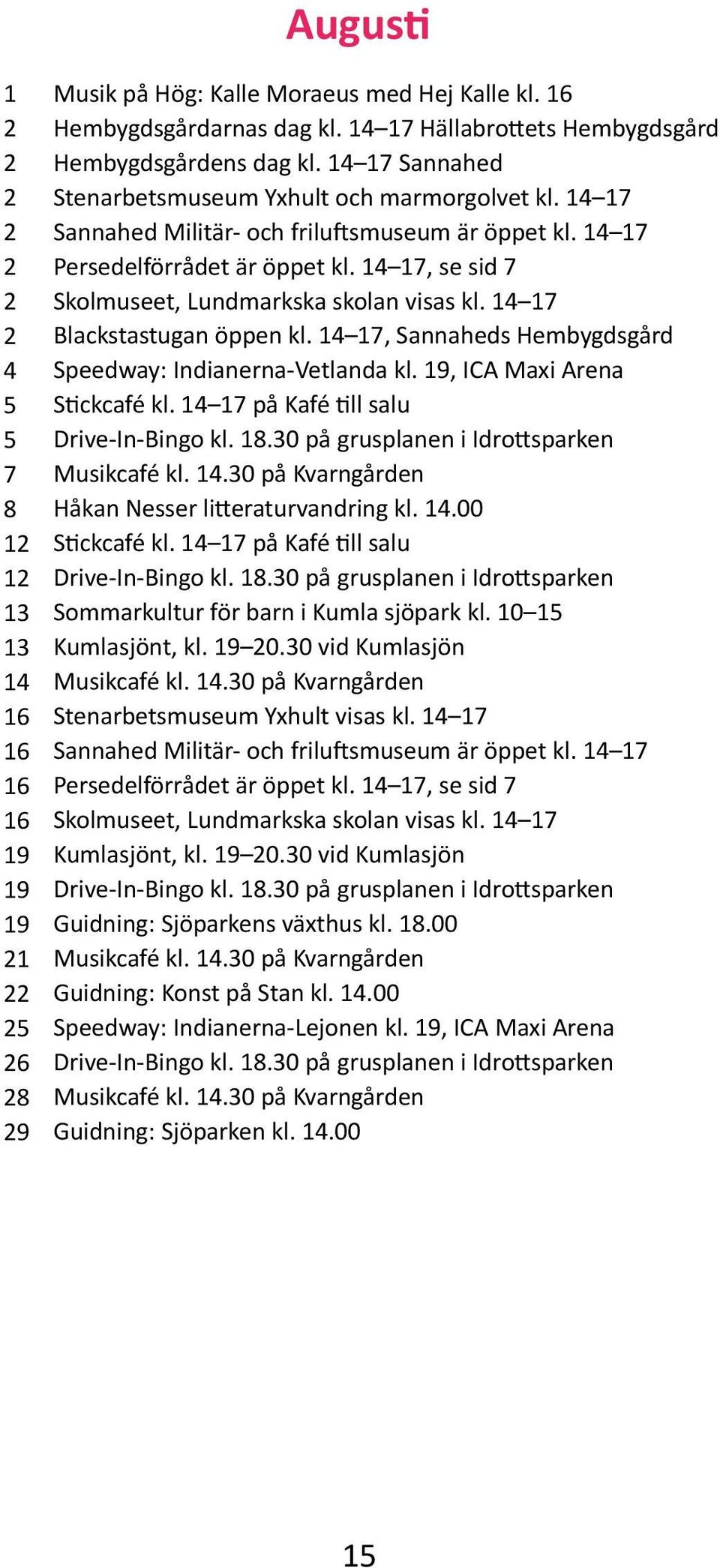 14 17, se sid 7 Skolmuseet, Lundmarkska skolan visas kl. 14 17 Blackstastugan öppen kl. 14 17, Sannaheds Hembygdsgård Speedway: Indianerna-Vetlanda kl.