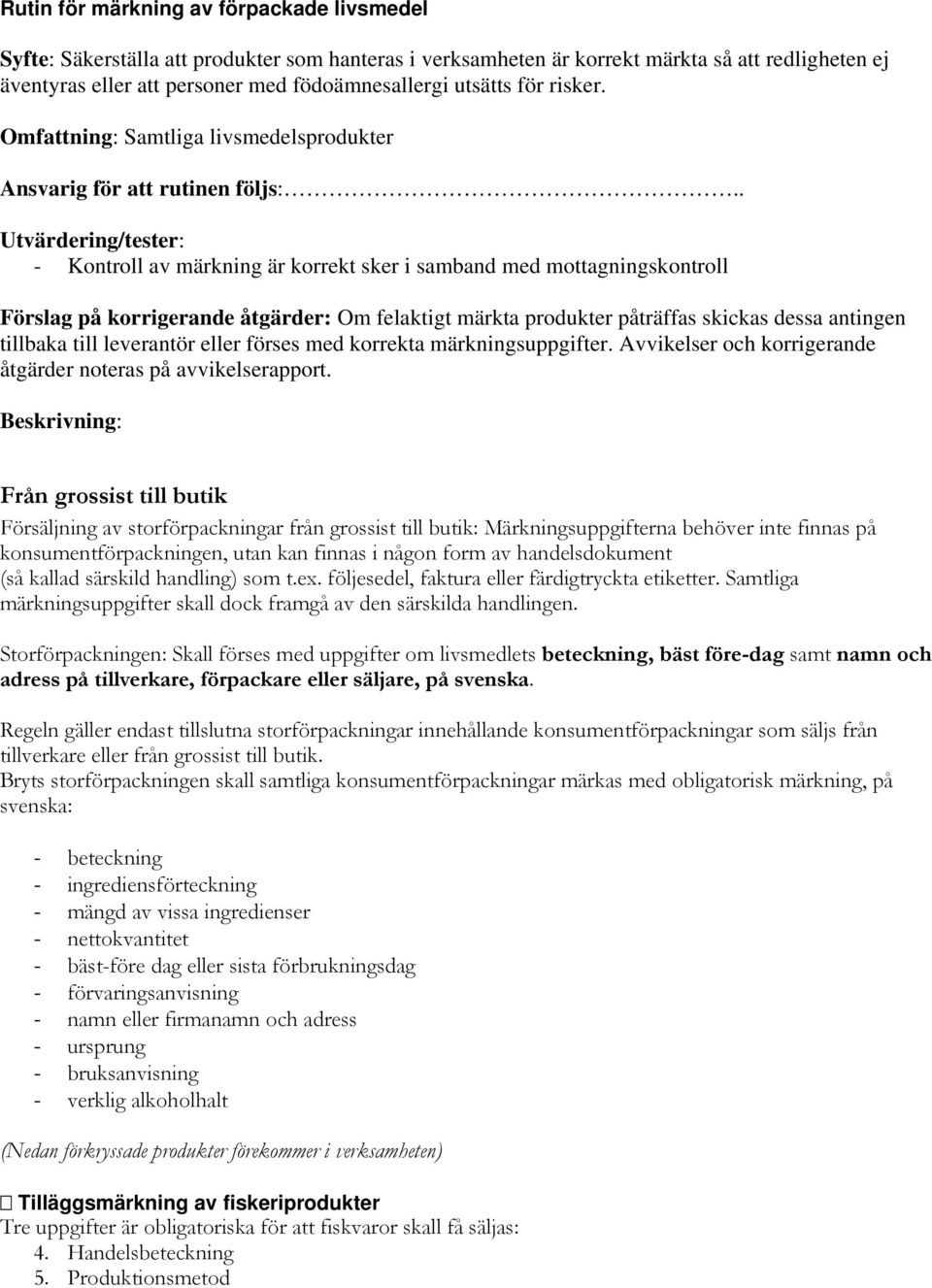 . Utvärdering/tester: - Kontroll av märkning är korrekt sker i samband med mottagningskontroll Förslag på korrigerande åtgärder: Om felaktigt märkta produkter påträffas skickas dessa antingen
