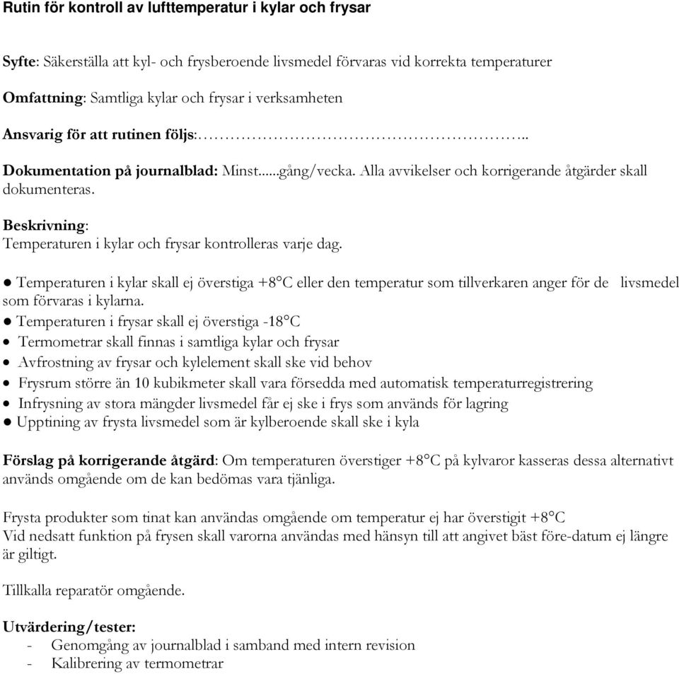 Temperaturen i kylar och frysar kontrolleras varje dag. Temperaturen i kylar skall ej överstiga +8 C eller den temperatur som tillverkaren anger för de livsmedel som förvaras i kylarna.