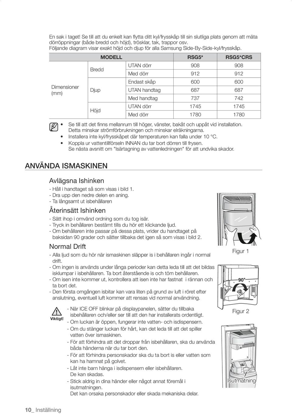 Dimensioner (mm) MODELL RSG5* RSG5*CRS Bredd UTAN dörr 908 908 Med dörr 912 912 Endast skåp 600 600 Djup UTAN handtag 687 687 Med handtag 737 742 Höjd UTAN dörr 1745 1745 Med dörr 1780 1780 Se till