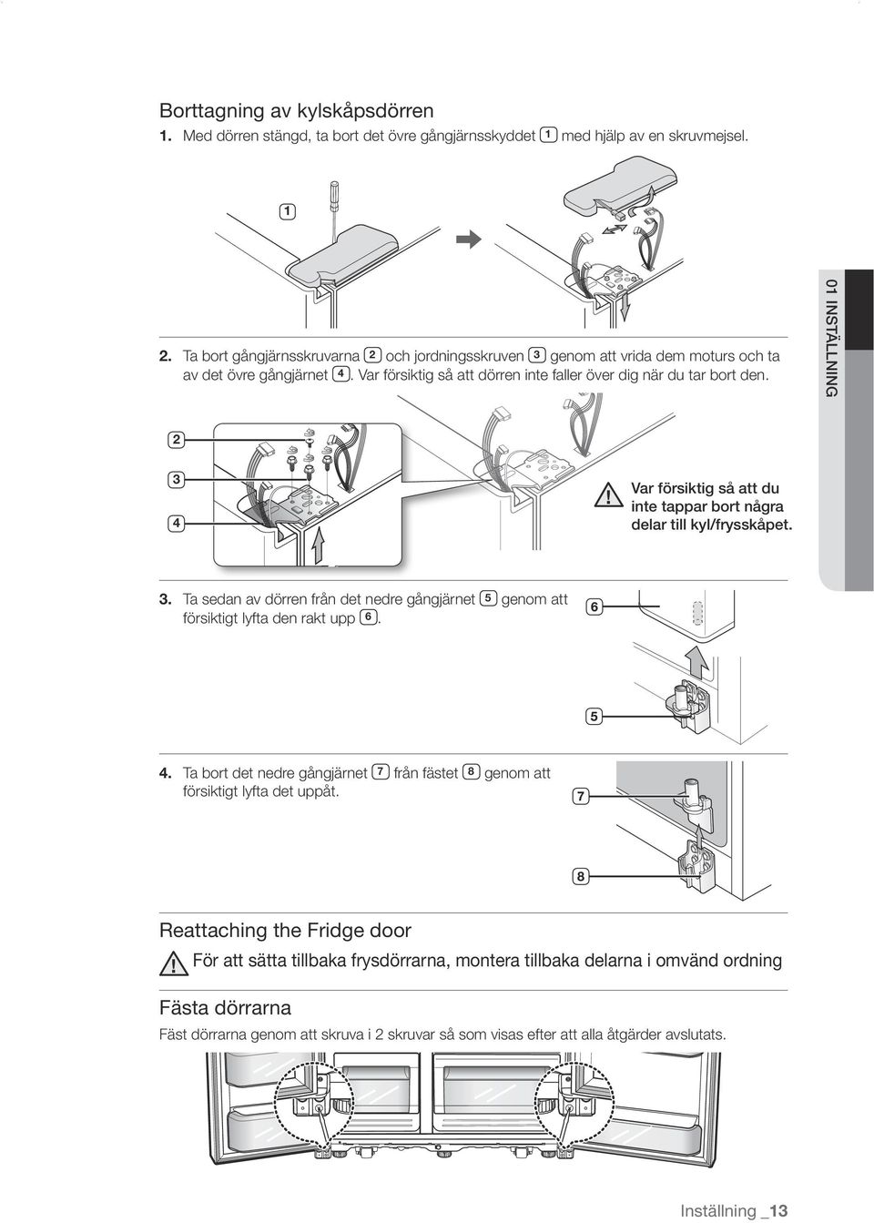 01 INSTÄLLNING 2 3 4 Var försiktig så att du inte tappar bort några delar till kyl/frysskåpet. 3. Ta sedan av dörren från det nedre gångjärnet 5 genom att försiktigt lyfta den rakt upp 6. 4. Ta bort det nedre gångjärnet 7 från fästet 8 genom att försiktigt lyfta det uppåt.