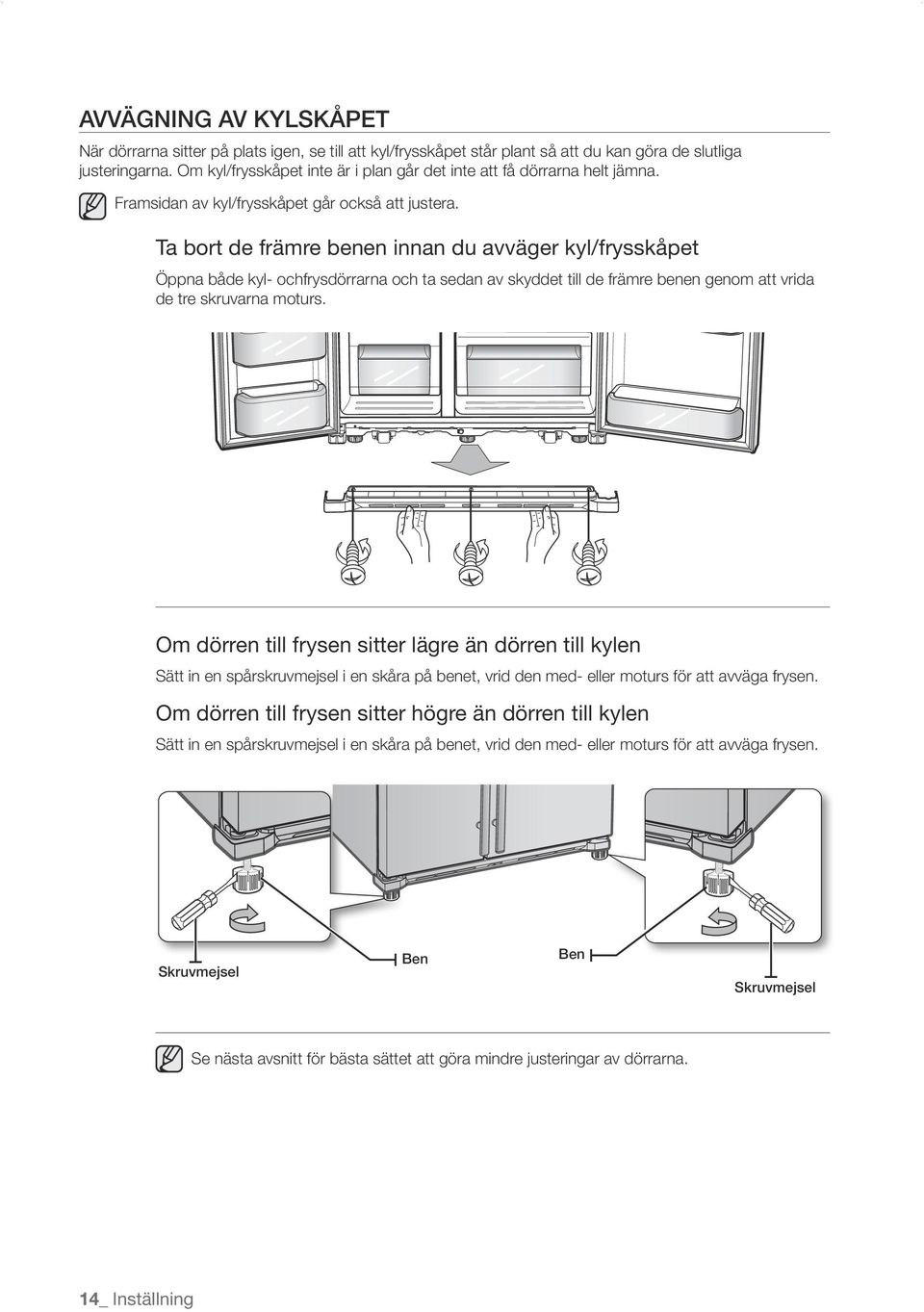 Ta bort de främre benen innan du avväger kyl/frysskåpet Öppna både kyl- ochfrysdörrarna och ta sedan av skyddet till de främre benen genom att vrida de tre skruvarna moturs.