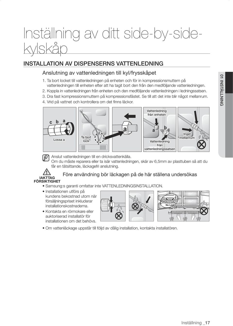 Koppla in vattenledningen från enheten och den medföljande vattenledningen i ledningssatsen. 3. Dra fast kompressionsmuttern på kompressionsfästet. Se till att det inte blir något mellanrum. 4.