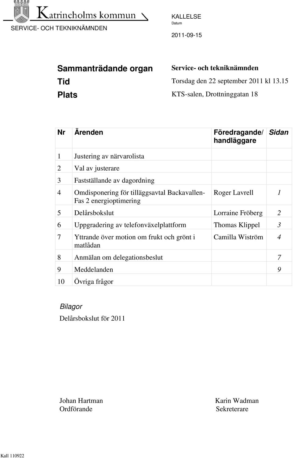 för tilläggsavtal Backavallen- Fas 2 energioptimering Roger Lavrell 1 5 Delårsbokslut Lorraine Fröberg 2 6 Uppgradering av telefonväxelplattform Thomas Klippel 3 7 Yttrande