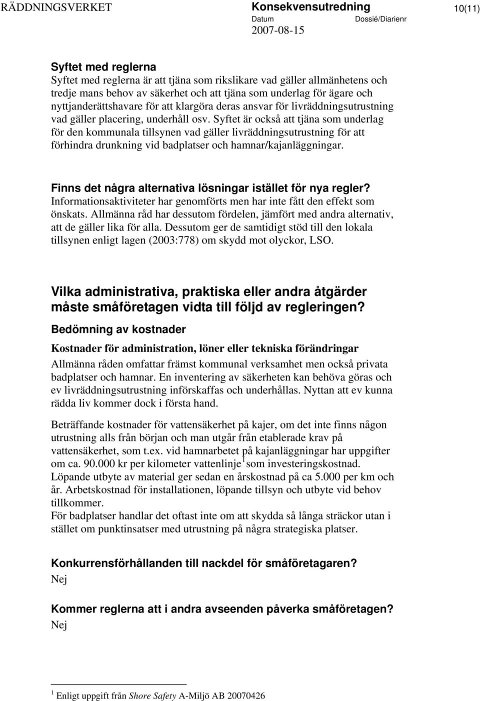 Syftet är också att tjäna som underlag för den kommunala tillsynen vad gäller livräddningsutrustning för att förhindra drunkning vid badplatser och hamnar/kajanläggningar.