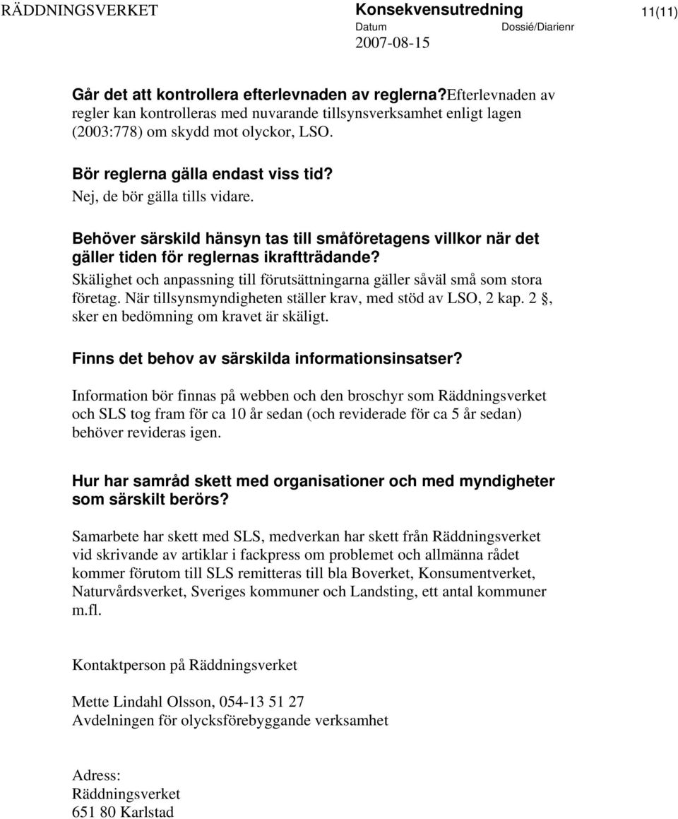 Behöver särskild hänsyn tas till småföretagens villkor när det gäller tiden för reglernas ikraftträdande? Skälighet och anpassning till förutsättningarna gäller såväl små som stora företag.