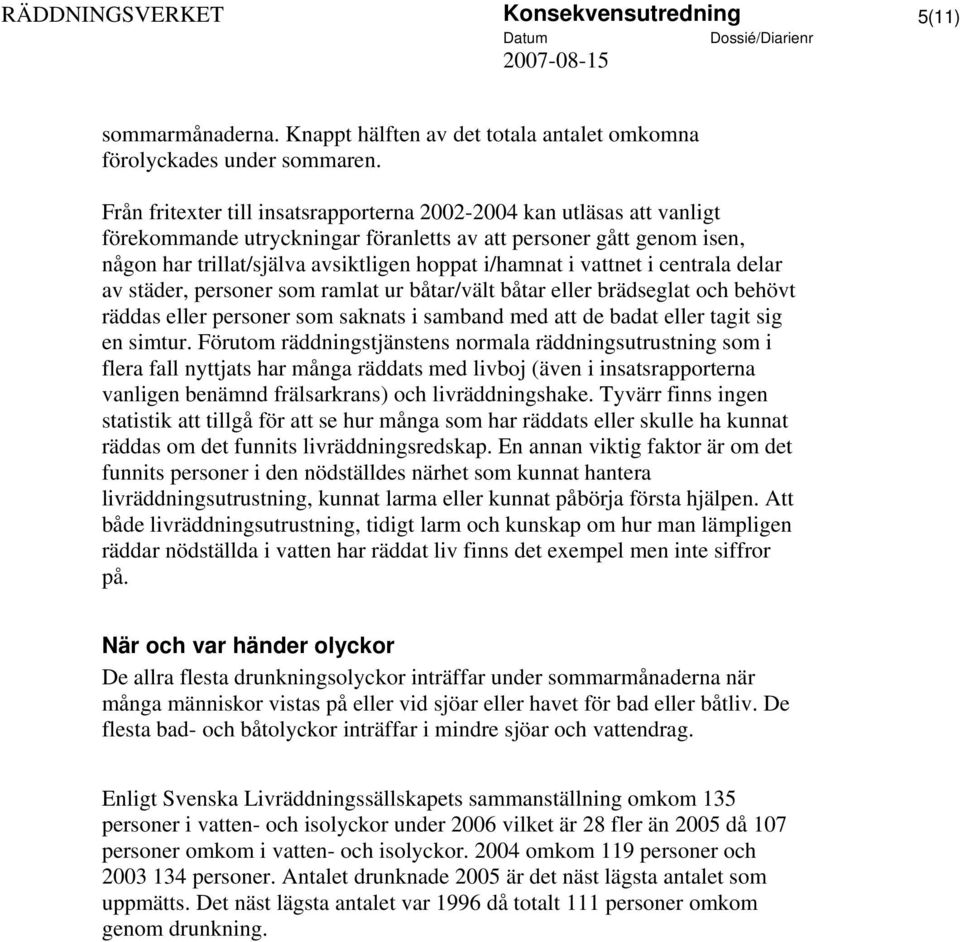 vattnet i centrala delar av städer, personer som ramlat ur båtar/vält båtar eller brädseglat och behövt räddas eller personer som saknats i samband med att de badat eller tagit sig en simtur.