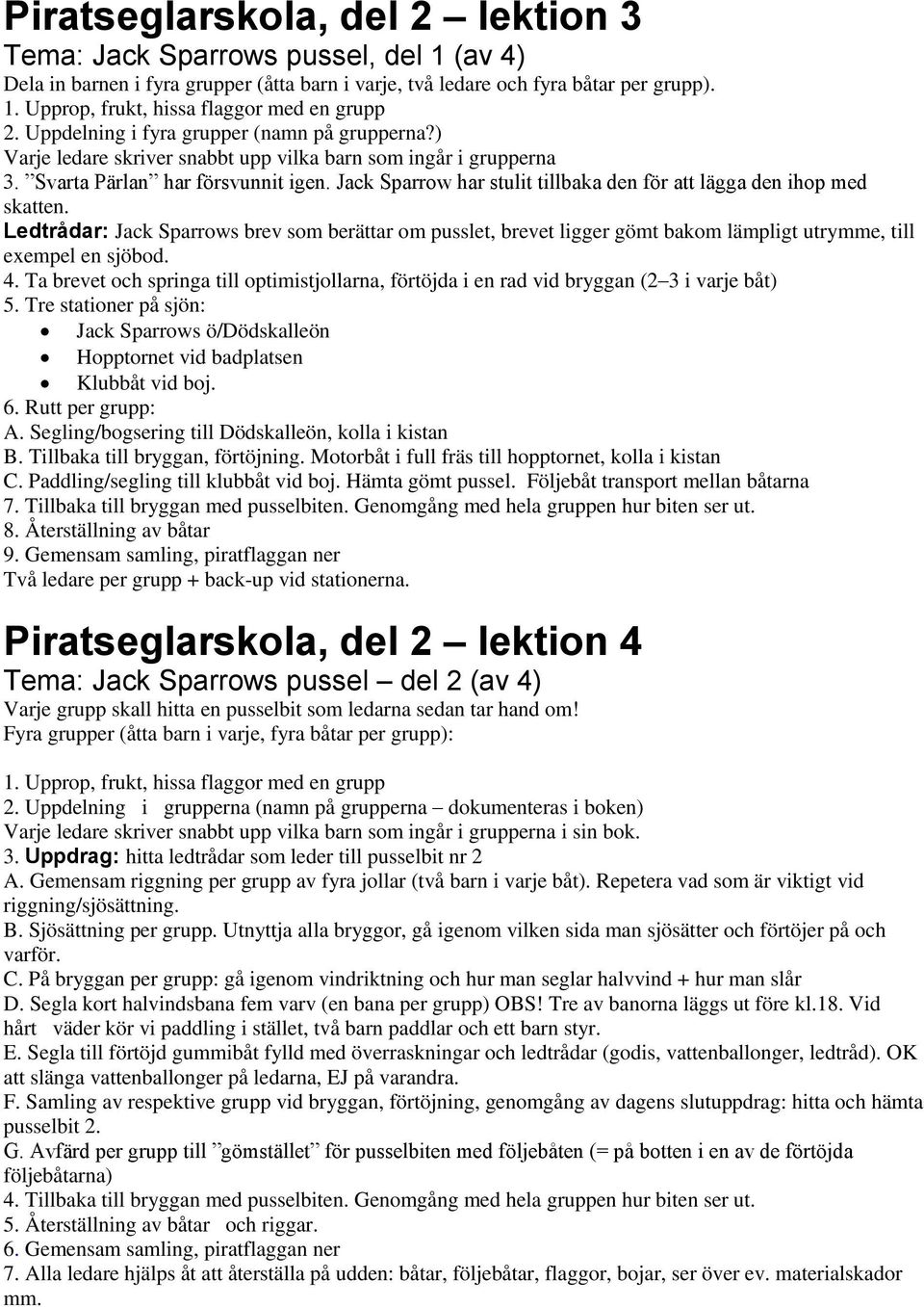 Jack Sparrow har stulit tillbaka den för att lägga den ihop med skatten. Ledtrådar: Jack Sparrows brev som berättar om pusslet, brevet ligger gömt bakom lämpligt utrymme, till exempel en sjöbod. 4.