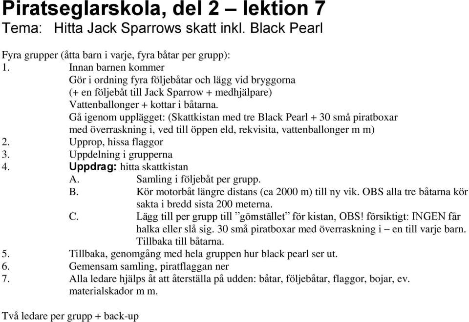 Gå igenom upplägget: (Skattkistan med tre Black Pearl + 30 små piratboxar med överraskning i, ved till öppen eld, rekvisita, vattenballonger m m) 2. Upprop, hissa flaggor 3. Uppdelning i grupperna 4.