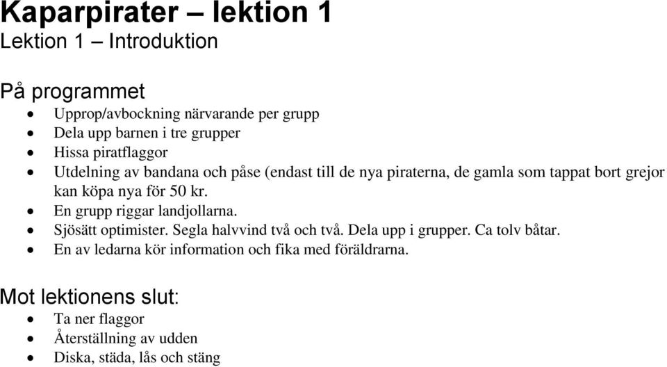 köpa nya för 50 kr. En grupp riggar landjollarna. Sjösätt optimister. Segla halvvind två och två. Dela upp i grupper.