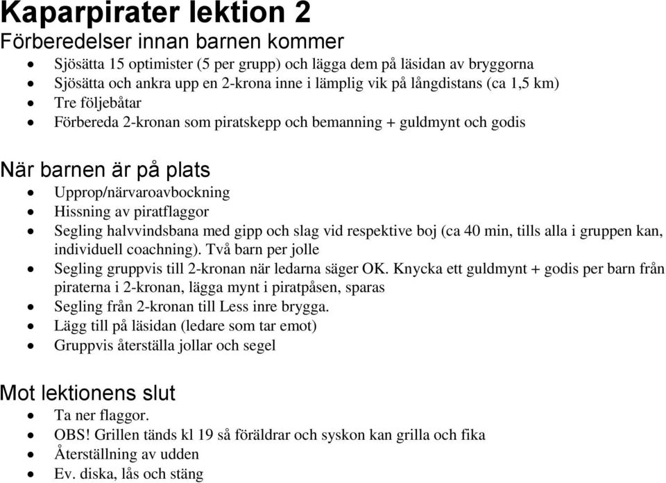 och slag vid respektive boj (ca 40 min, tills alla i gruppen kan, individuell coachning). Två barn per jolle Segling gruppvis till 2-kronan när ledarna säger OK.